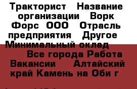 Тракторист › Название организации ­ Ворк Форс, ООО › Отрасль предприятия ­ Другое › Минимальный оклад ­ 43 000 - Все города Работа » Вакансии   . Алтайский край,Камень-на-Оби г.